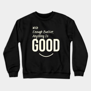 With enough butter, anything is good Crewneck Sweatshirt